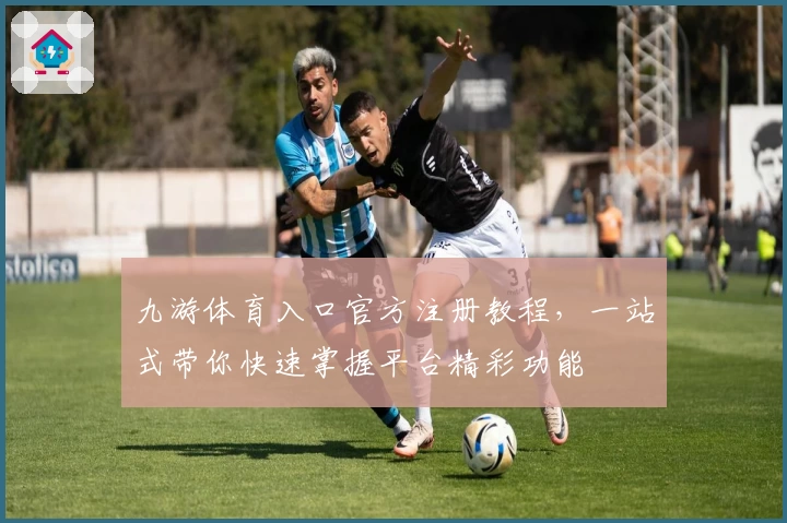 九游体育入口官方注册教程，一站式带你快速掌握平台精彩功能