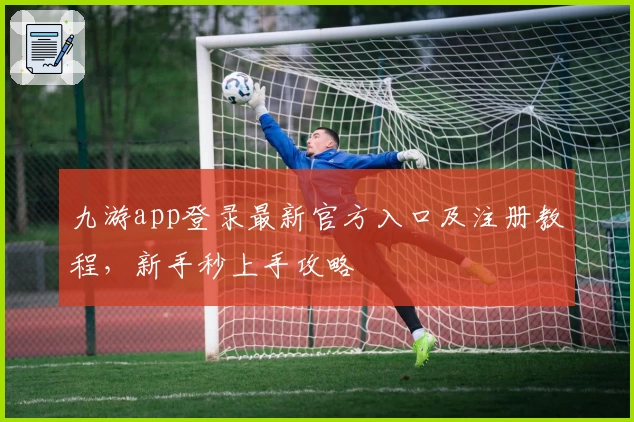 九游app登录最新官方入口及注册教程,新手秒上手攻略
