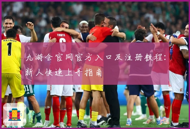 九游会官网官方入口及注册教程:新人快速上手指南
