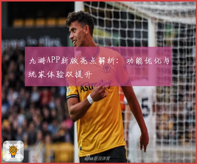 九游APP新版亮点解析：功能优化与玩家体验双提升