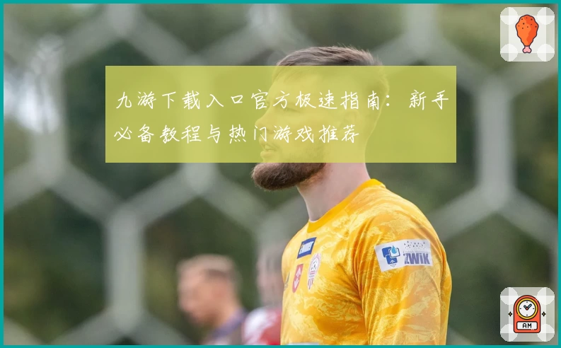 九游下载入口官方极速指南：新手必备教程与热门游戏推荐