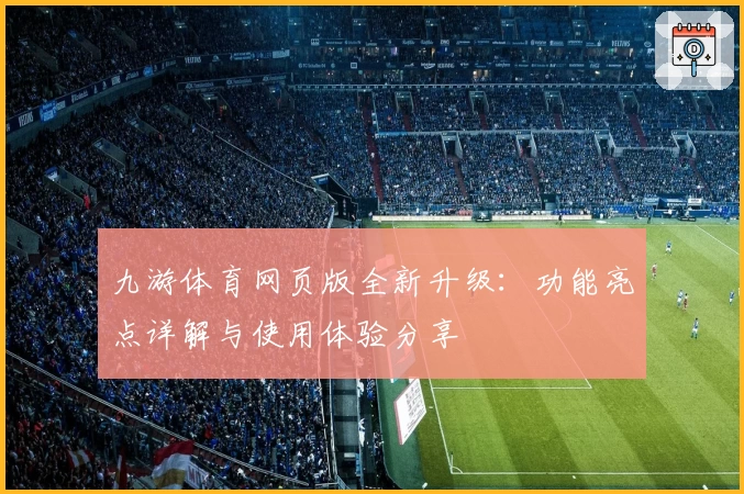 九游体育网页版全新升级：功能亮点详解与使用体验分享