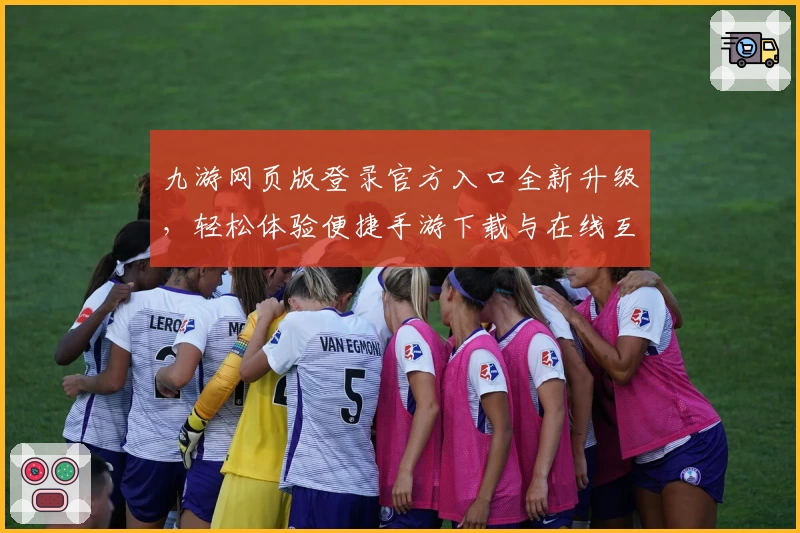 九游网页版登录官方入口全新升级，轻松体验便捷手游下载与在线互动