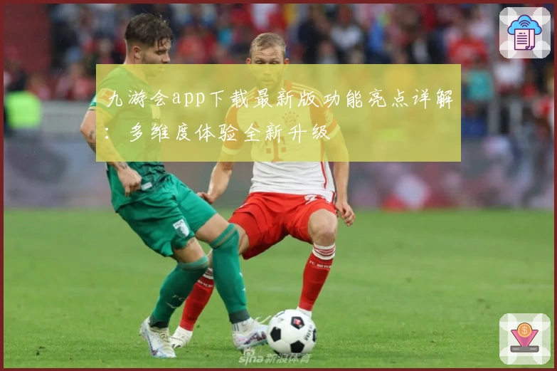 九游会app下载最新版功能亮点详解：多维度体验全新升级