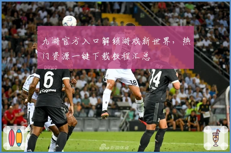 九游官方入口解锁游戏新世界,热门资源一键下载教程汇总