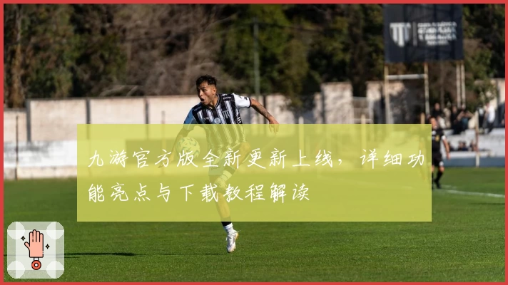 九游官方版全新更新上线，详细功能亮点与下载教程解读