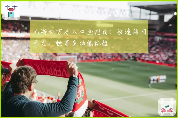 九游会官方入口全指南：快速访问平台，畅享多功能体验