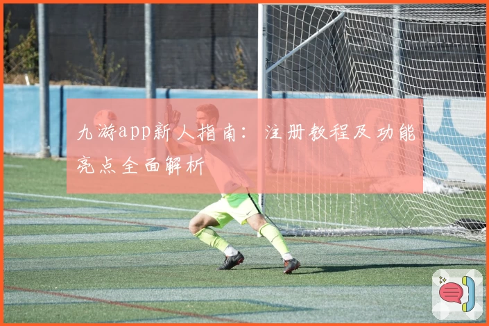 九游app新人指南：注册教程及功能亮点全面解析