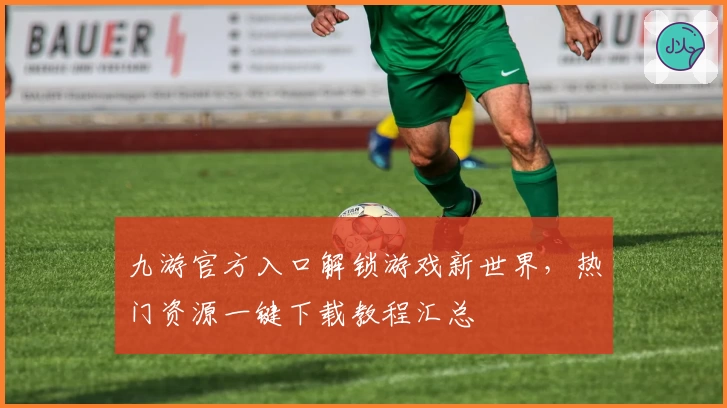 九游官方入口解锁游戏新世界，热门资源一键下载教程汇总