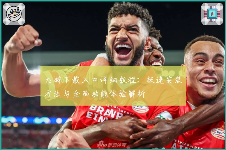 九游下载入口详细教程:极速安装方法与全面功能体验解析