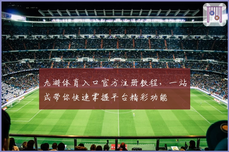 九游体育入口官方注册教程，一站式带你快速掌握平台精彩功能