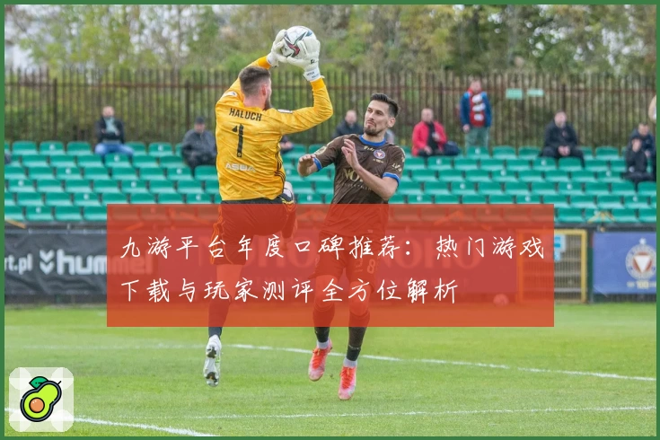 九游平台年度口碑推荐：热门游戏下载与玩家测评全方位解析