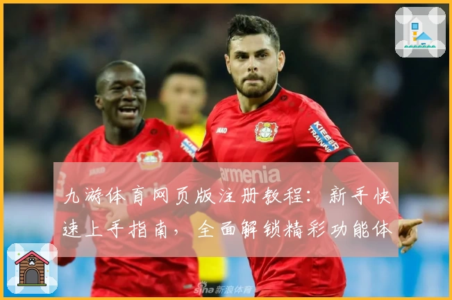 九游体育网页版注册教程：新手快速上手指南，全面解锁精彩功能体验
