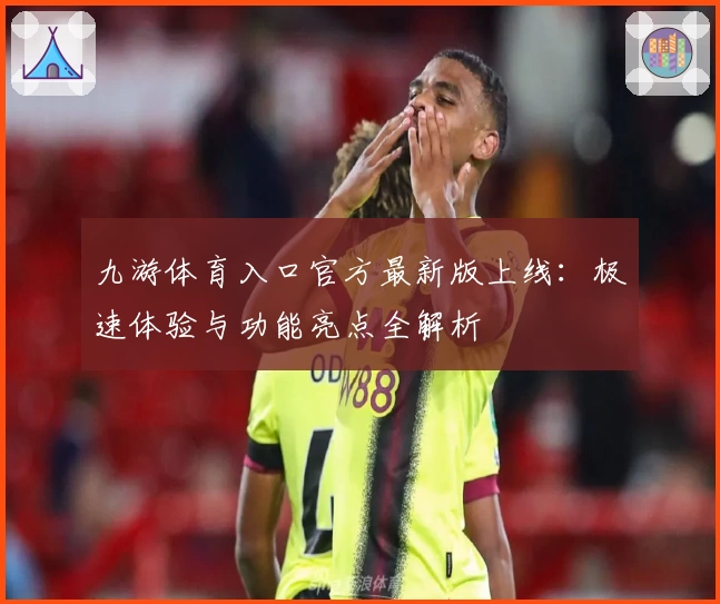 九游体育入口官方最新版上线：极速体验与功能亮点全解析