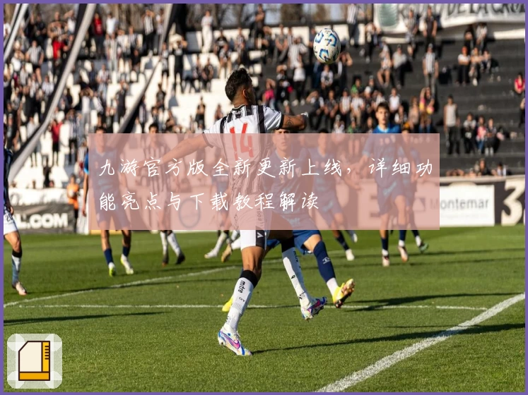 九游官方版全新更新上线，详细功能亮点与下载教程解读