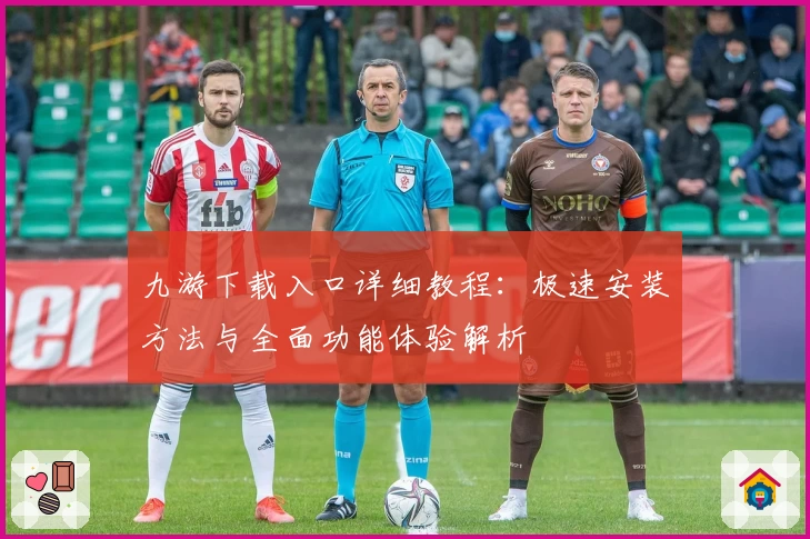 九游下载入口详细教程：极速安装方法与全面功能体验解析