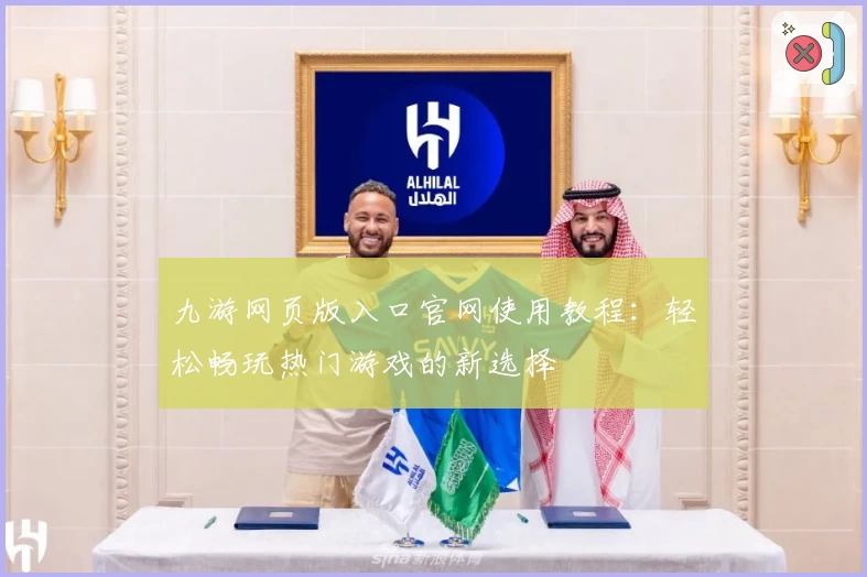 九游网页版入口官网使用教程：轻松畅玩热门游戏的新选择