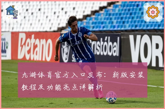 九游体育官方入口发布：新版安装教程及功能亮点详解析