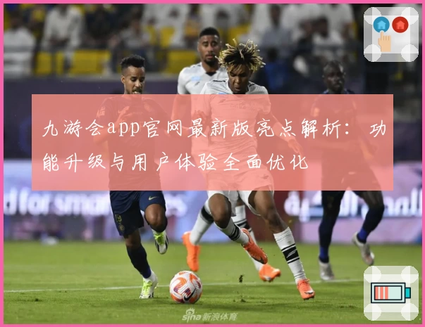 九游会app官网最新版亮点解析:功能升级与用户体验全面优化