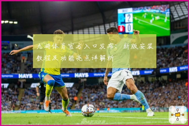 九游体育官方入口发布：新版安装教程及功能亮点详解析