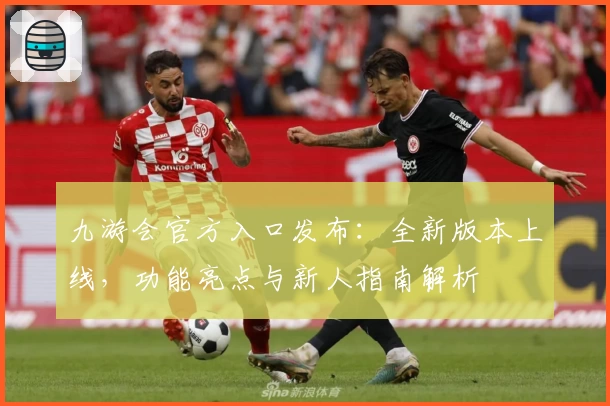 九游会官方入口发布：全新版本上线，功能亮点与新人指南解析