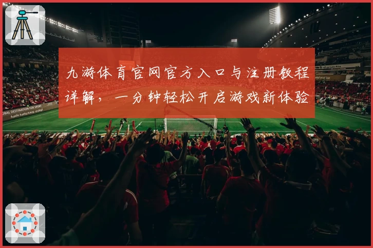 九游体育官网官方入口与注册教程详解,一分钟轻松开启游戏新体验